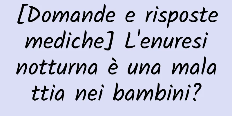 [Domande e risposte mediche] L'enuresi notturna è una malattia nei bambini?