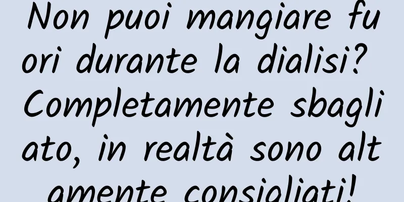 Non puoi mangiare fuori durante la dialisi? Completamente sbagliato, in realtà sono altamente consigliati!