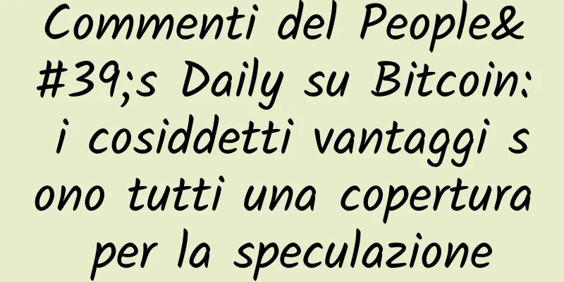 Commenti del People's Daily su Bitcoin: i cosiddetti vantaggi sono tutti una copertura per la speculazione