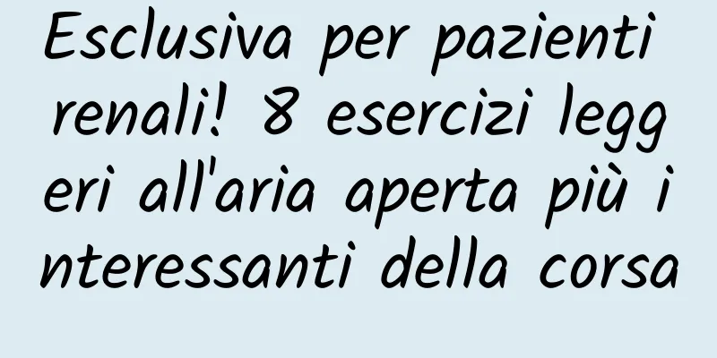 Esclusiva per pazienti renali! 8 esercizi leggeri all'aria aperta più interessanti della corsa
