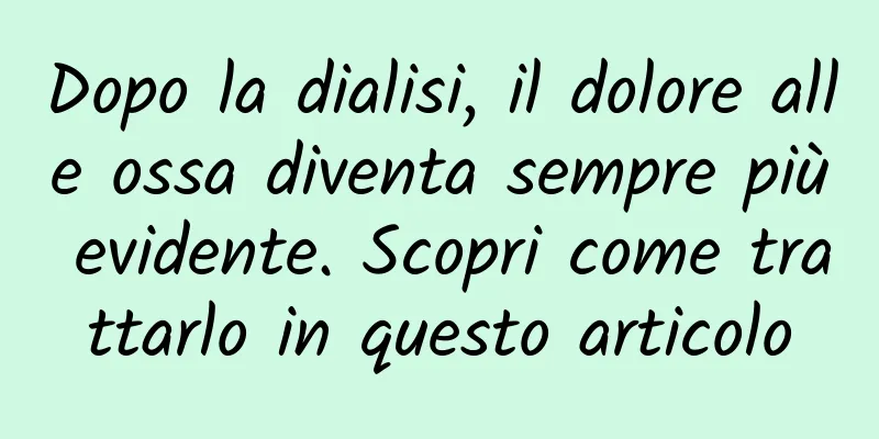 Dopo la dialisi, il dolore alle ossa diventa sempre più evidente. Scopri come trattarlo in questo articolo