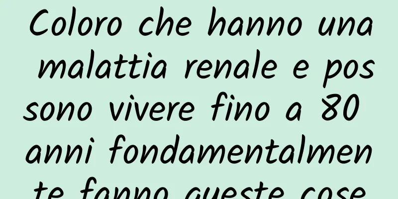 Coloro che hanno una malattia renale e possono vivere fino a 80 anni fondamentalmente fanno queste cose