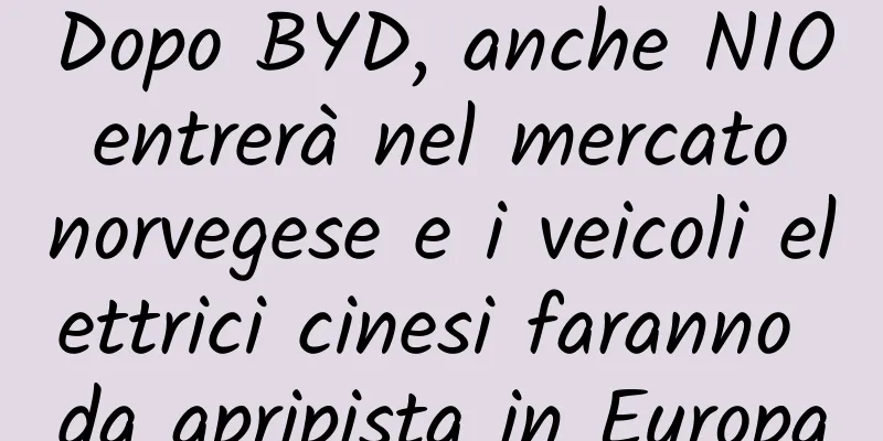Dopo BYD, anche NIO entrerà nel mercato norvegese e i veicoli elettrici cinesi faranno da apripista in Europa