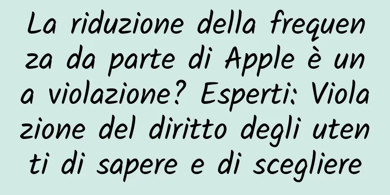 La riduzione della frequenza da parte di Apple è una violazione? Esperti: Violazione del diritto degli utenti di sapere e di scegliere