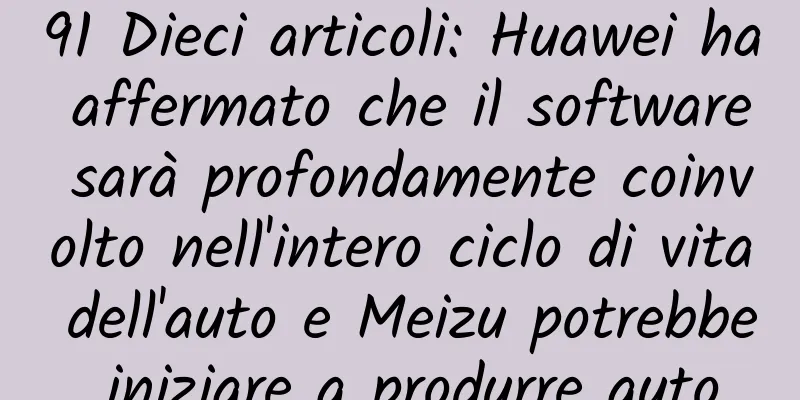 91 Dieci articoli: Huawei ha affermato che il software sarà profondamente coinvolto nell'intero ciclo di vita dell'auto e Meizu potrebbe iniziare a produrre auto
