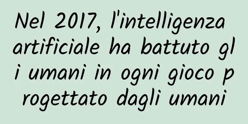 Nel 2017, l'intelligenza artificiale ha battuto gli umani in ogni gioco progettato dagli umani