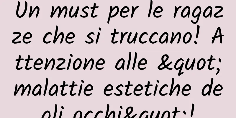 Un must per le ragazze che si truccano! Attenzione alle "malattie estetiche degli occhi"!