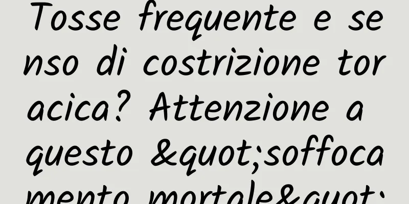 Tosse frequente e senso di costrizione toracica? Attenzione a questo "soffocamento mortale"