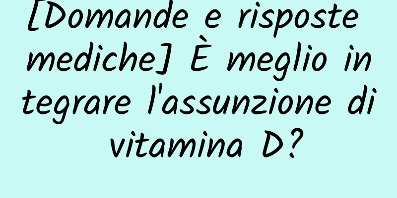 [Domande e risposte mediche] È meglio integrare l'assunzione di vitamina D?
