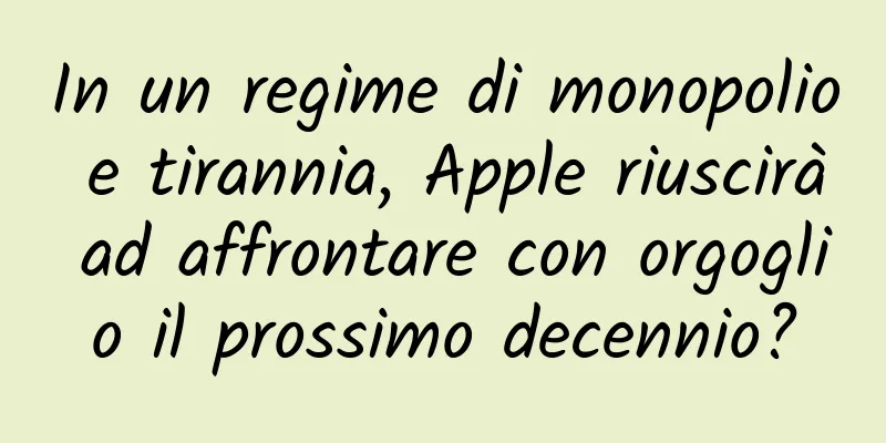In un regime di monopolio e tirannia, Apple riuscirà ad affrontare con orgoglio il prossimo decennio?