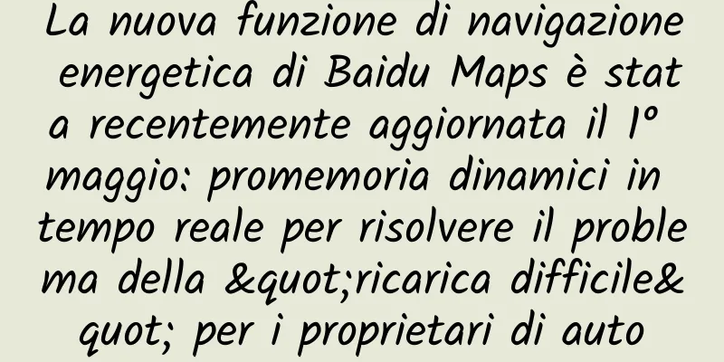 La nuova funzione di navigazione energetica di Baidu Maps è stata recentemente aggiornata il 1° maggio: promemoria dinamici in tempo reale per risolvere il problema della "ricarica difficile" per i proprietari di auto