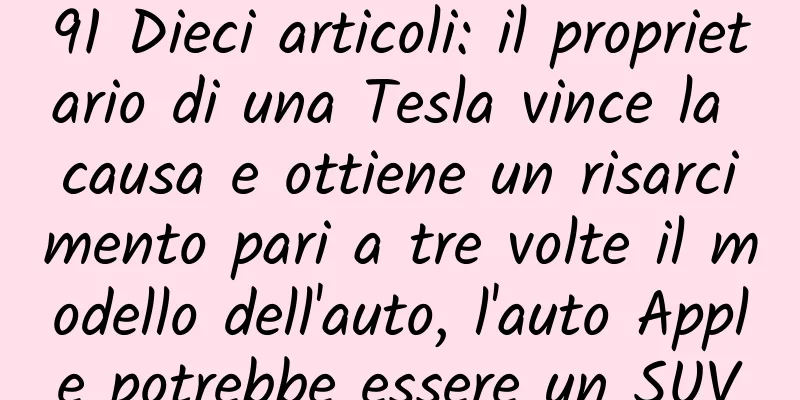 91 Dieci articoli: il proprietario di una Tesla vince la causa e ottiene un risarcimento pari a tre volte il modello dell'auto, l'auto Apple potrebbe essere un SUV