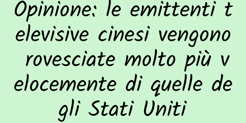 Opinione: le emittenti televisive cinesi vengono rovesciate molto più velocemente di quelle degli Stati Uniti