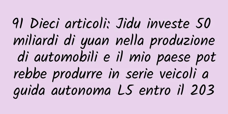 91 Dieci articoli: Jidu investe 50 miliardi di yuan nella produzione di automobili e il mio paese potrebbe produrre in serie veicoli a guida autonoma L5 entro il 2030