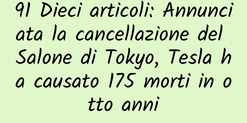 91 Dieci articoli: Annunciata la cancellazione del Salone di Tokyo, Tesla ha causato 175 morti in otto anni