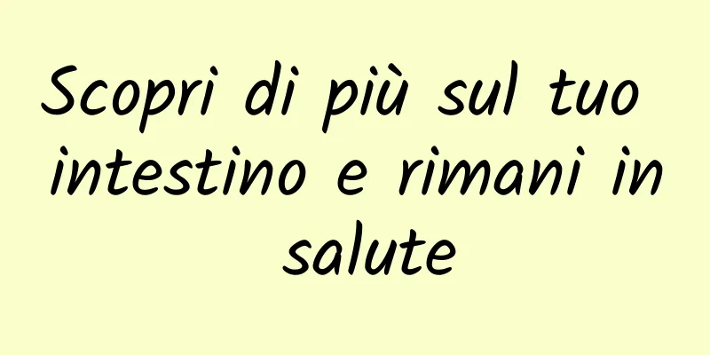 Scopri di più sul tuo intestino e rimani in salute