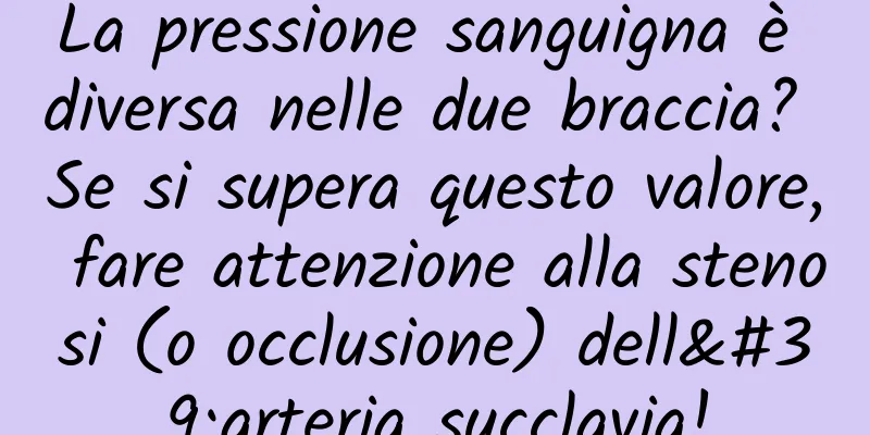 La pressione sanguigna è diversa nelle due braccia? Se si supera questo valore, fare attenzione alla stenosi (o occlusione) dell'arteria succlavia!
