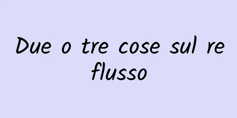 Due o tre cose sul reflusso