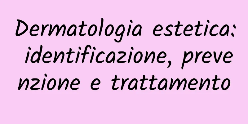 Dermatologia estetica: identificazione, prevenzione e trattamento