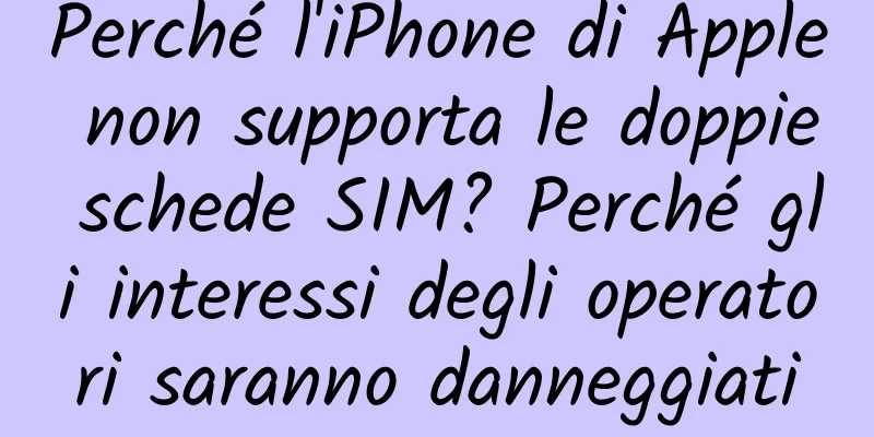 Perché l'iPhone di Apple non supporta le doppie schede SIM? Perché gli interessi degli operatori saranno danneggiati