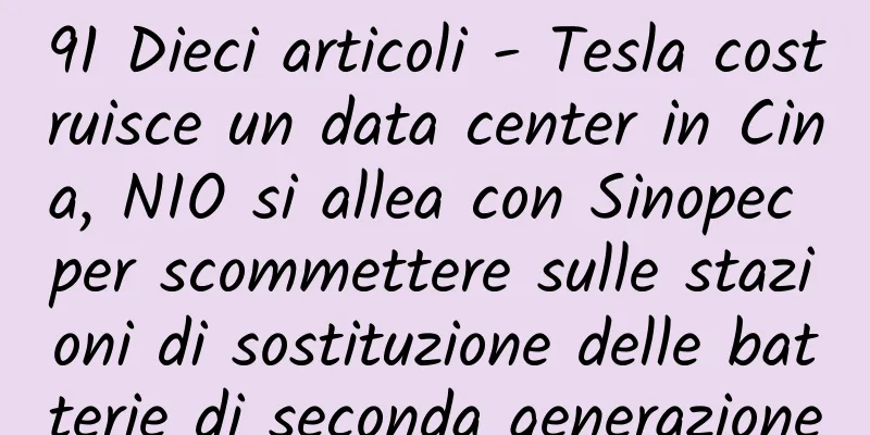 91 Dieci articoli - Tesla costruisce un data center in Cina, NIO si allea con Sinopec per scommettere sulle stazioni di sostituzione delle batterie di seconda generazione