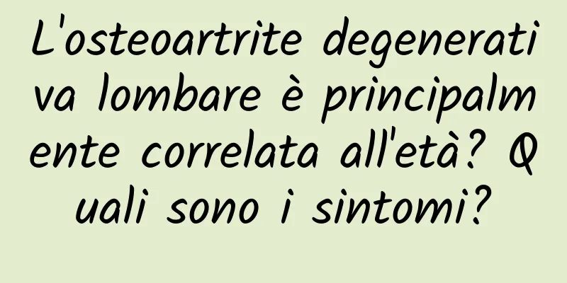 L'osteoartrite degenerativa lombare è principalmente correlata all'età? Quali sono i sintomi?