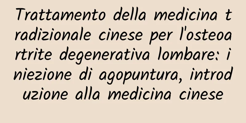 Trattamento della medicina tradizionale cinese per l'osteoartrite degenerativa lombare: iniezione di agopuntura, introduzione alla medicina cinese