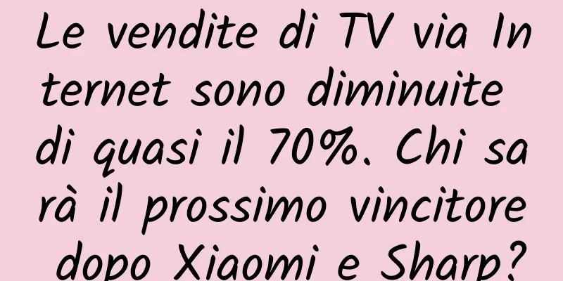 Le vendite di TV via Internet sono diminuite di quasi il 70%. Chi sarà il prossimo vincitore dopo Xiaomi e Sharp?