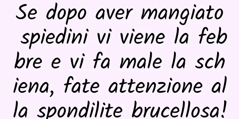 Se dopo aver mangiato spiedini vi viene la febbre e vi fa male la schiena, fate attenzione alla spondilite brucellosa!