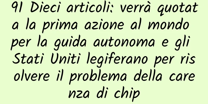 91 Dieci articoli: verrà quotata la prima azione al mondo per la guida autonoma e gli Stati Uniti legiferano per risolvere il problema della carenza di chip