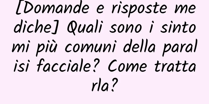 [Domande e risposte mediche] Quali sono i sintomi più comuni della paralisi facciale? Come trattarla?