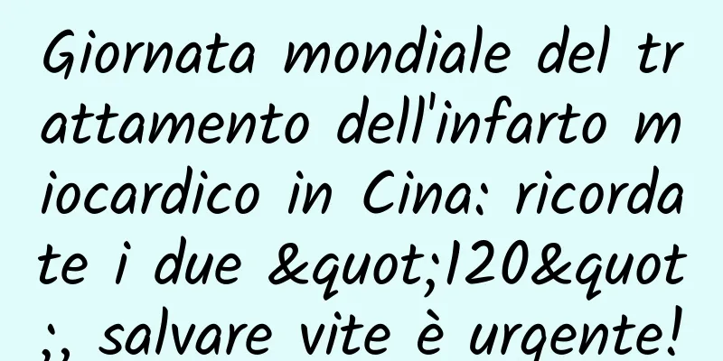 Giornata mondiale del trattamento dell'infarto miocardico in Cina: ricordate i due "120", salvare vite è urgente!