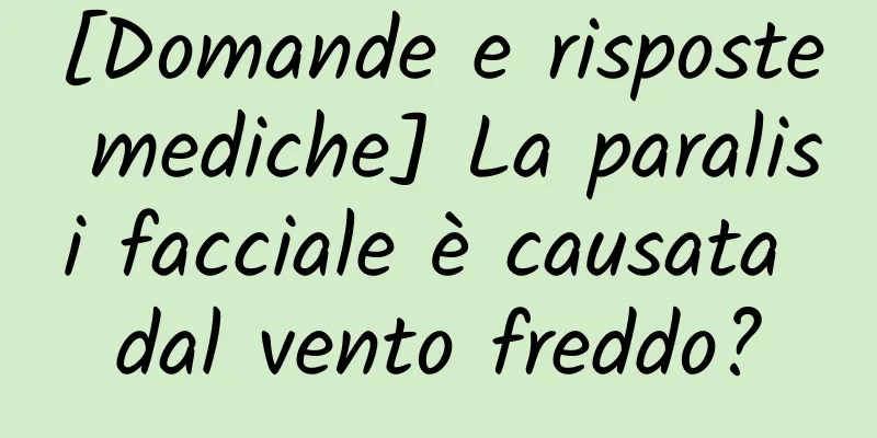 [Domande e risposte mediche] La paralisi facciale è causata dal vento freddo?