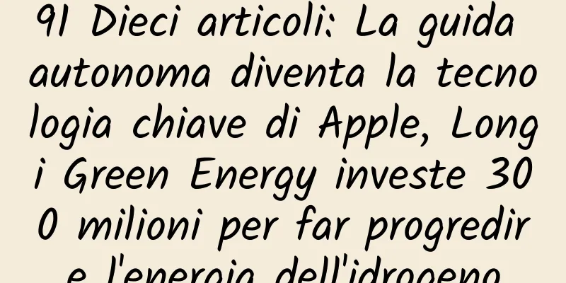 91 Dieci articoli: La guida autonoma diventa la tecnologia chiave di Apple, Longi Green Energy investe 300 milioni per far progredire l'energia dell'idrogeno