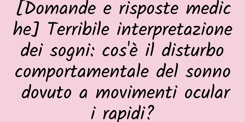 [Domande e risposte mediche] Terribile interpretazione dei sogni: cos'è il disturbo comportamentale del sonno dovuto a movimenti oculari rapidi?