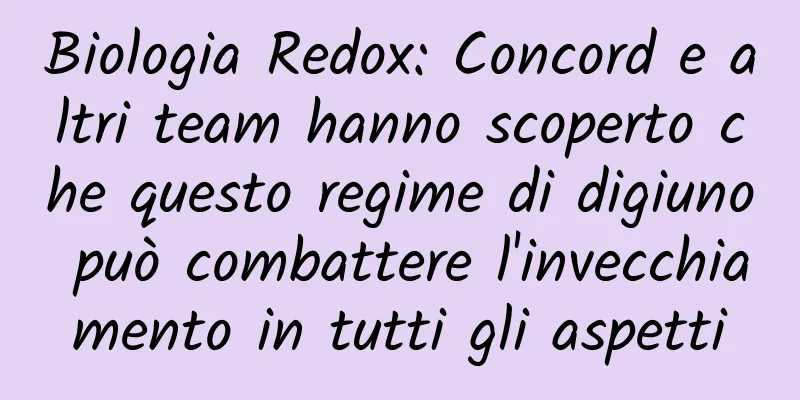 Biologia Redox: Concord e altri team hanno scoperto che questo regime di digiuno può combattere l'invecchiamento in tutti gli aspetti