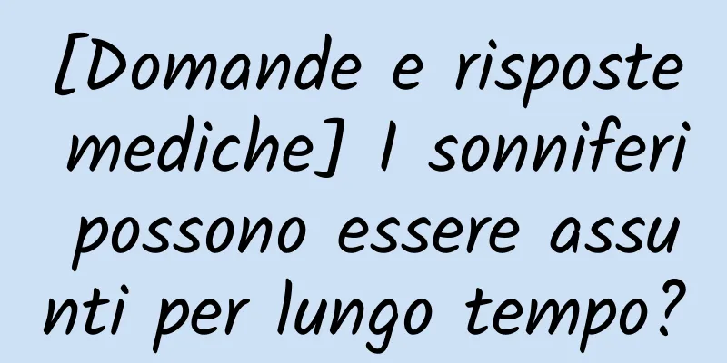 [Domande e risposte mediche] I sonniferi possono essere assunti per lungo tempo?