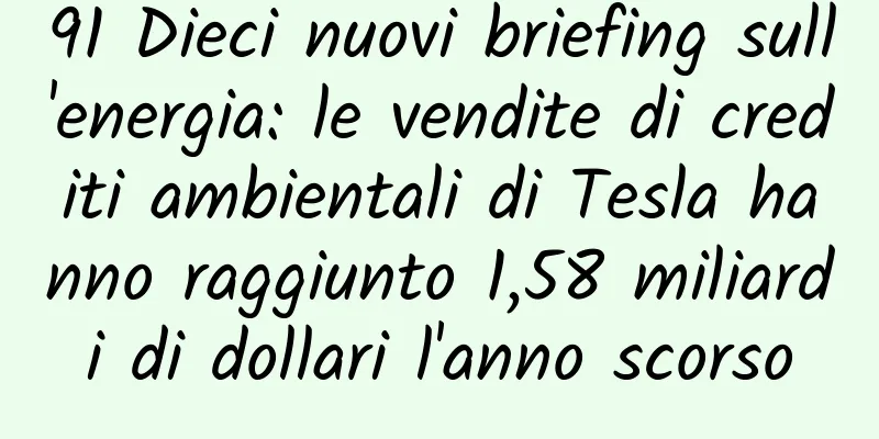 91 Dieci nuovi briefing sull'energia: le vendite di crediti ambientali di Tesla hanno raggiunto 1,58 miliardi di dollari l'anno scorso