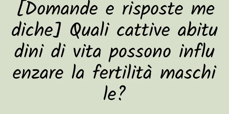 [Domande e risposte mediche] Quali cattive abitudini di vita possono influenzare la fertilità maschile?