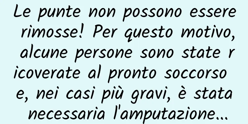 Le punte non possono essere rimosse! Per questo motivo, alcune persone sono state ricoverate al pronto soccorso e, nei casi più gravi, è stata necessaria l'amputazione...