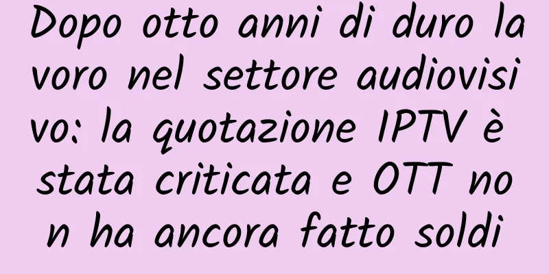 Dopo otto anni di duro lavoro nel settore audiovisivo: la quotazione IPTV è stata criticata e OTT non ha ancora fatto soldi