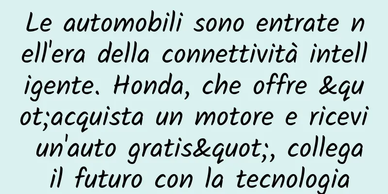 Le automobili sono entrate nell'era della connettività intelligente. Honda, che offre "acquista un motore e ricevi un'auto gratis", collega il futuro con la tecnologia