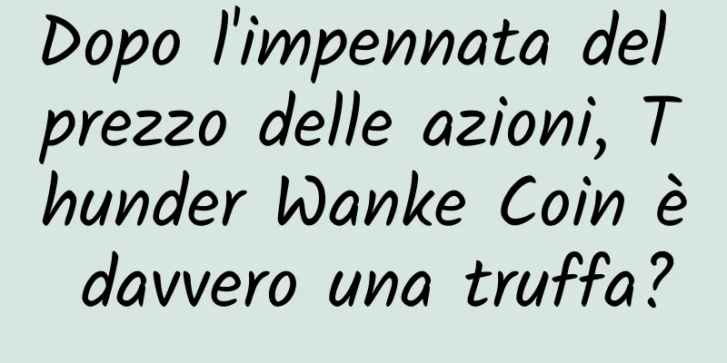 Dopo l'impennata del prezzo delle azioni, Thunder Wanke Coin è davvero una truffa?