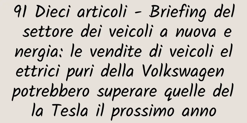 91 Dieci articoli - Briefing del settore dei veicoli a nuova energia: le vendite di veicoli elettrici puri della Volkswagen potrebbero superare quelle della Tesla il prossimo anno