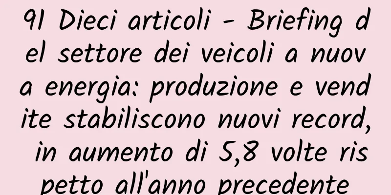 91 Dieci articoli - Briefing del settore dei veicoli a nuova energia: produzione e vendite stabiliscono nuovi record, in aumento di 5,8 volte rispetto all'anno precedente