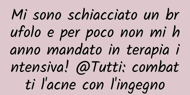 Mi sono schiacciato un brufolo e per poco non mi hanno mandato in terapia intensiva! @Tutti: combatti l'acne con l'ingegno