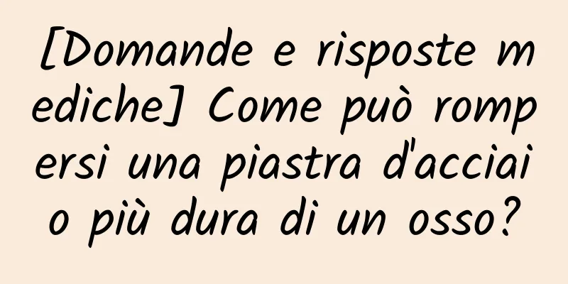 [Domande e risposte mediche] Come può rompersi una piastra d'acciaio più dura di un osso?