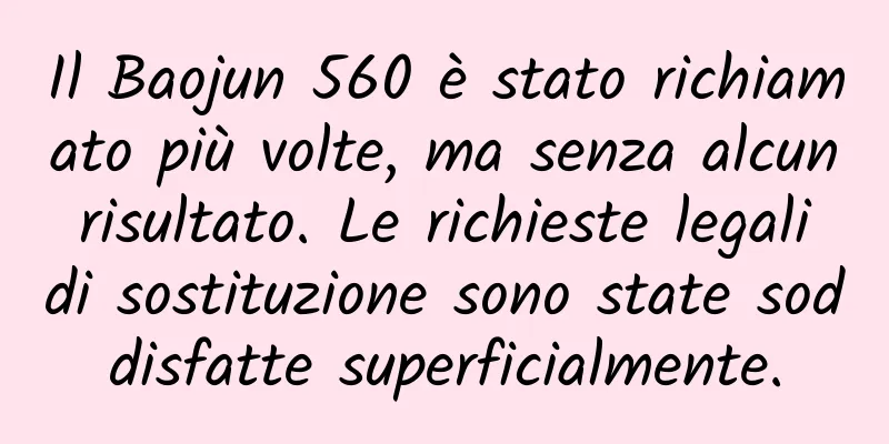 Il Baojun 560 è stato richiamato più volte, ma senza alcun risultato. Le richieste legali di sostituzione sono state soddisfatte superficialmente.