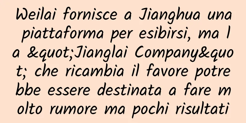 Weilai fornisce a Jianghua una piattaforma per esibirsi, ma la "Jianglai Company" che ricambia il favore potrebbe essere destinata a fare molto rumore ma pochi risultati