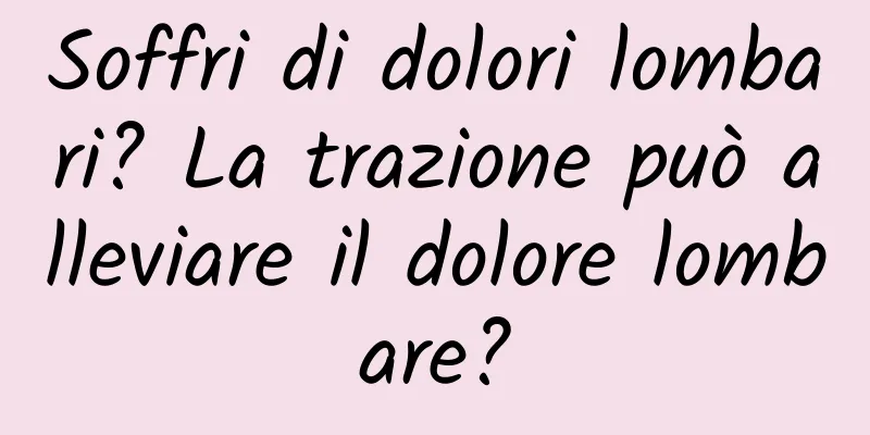 Soffri di dolori lombari? La trazione può alleviare il dolore lombare?